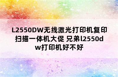 兄弟DCP-L2535DW/L2550DW无线激光打印机复印扫描一体机大促 兄弟l2550dw打印机好不好